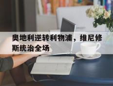 IM体育App下载-关于奥地利逆转利物浦，维尼修斯统治全场的信息